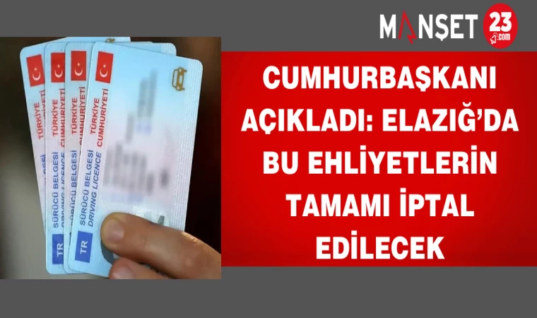 Cumhurbaşkanı açıkladı: Elazığ’da bu ehliyetlerin tamamı iptal edilecek