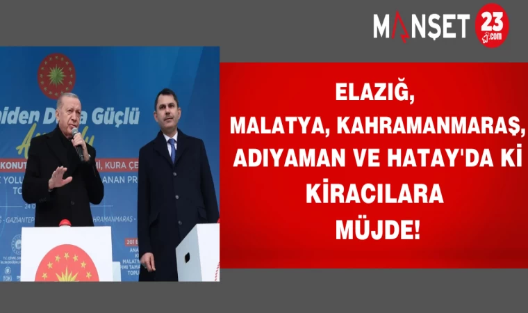 Elazığ, Malatya, Kahramanmaraş, Adıyaman ve Hatay'da ki kiracılara müjde!