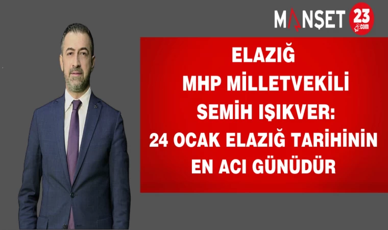 Elazığ MHP Milletvekili IŞIKVER:24 OCAK ELAZIĞ TARİHİNİN EN ACI GÜNÜDÜR