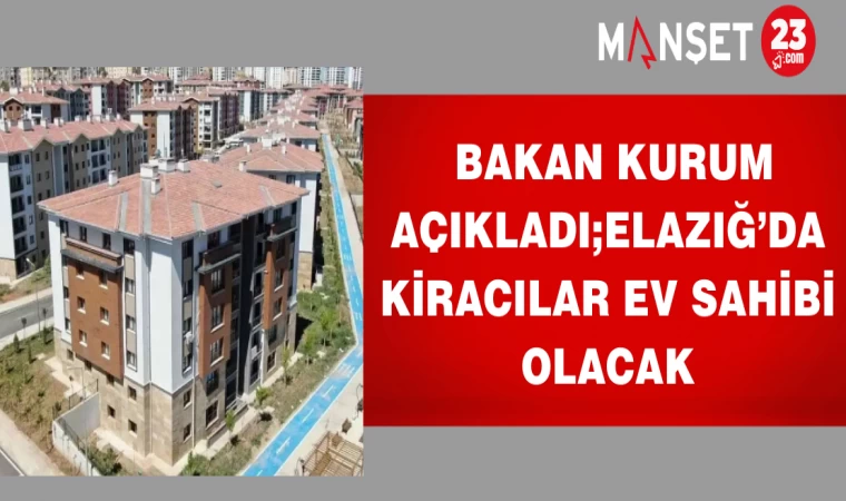 Bakan Murat Kurum Açıkladı; Elazığ’da kiracılar ev sahibi olacak