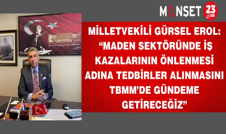 Milletvekili Gürsel Erol: “Maden Sektöründe İş Kazalarının Önlenmesi Adına Tedbirler Alınmasını TBMM’de Gündeme Getireceğiz”