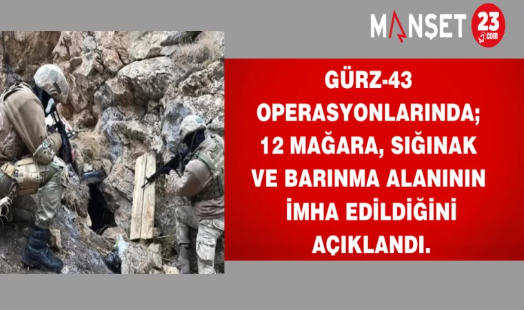 GÜRZ-43 operasyonlarında; 12 mağara, sığınak ve barınma alanının imha edildiğini açıklandı.