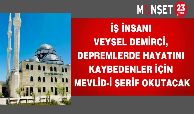 İş insanı Veysel Demirci, depremlerde hayatını kaybedenler için Mevlid-i şerif okutacak