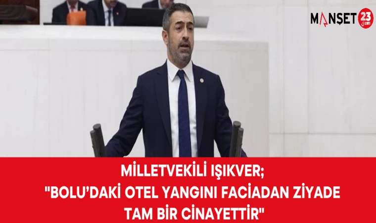 MİLLETVEKİLİ IŞIKVER; "BOLU’DAKİ OTEL YANGINI FACİADAN ZİYADE TAM BİR CİNAYETTİR"