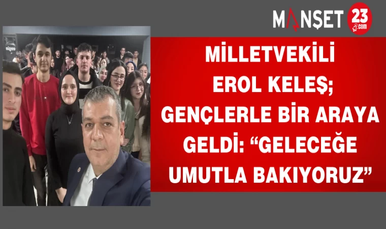 Milletvekili Keleş gençlerle bir araya geldi: “Geleceğe umutla bakıyoruz”