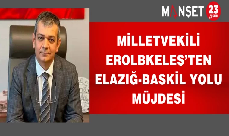 Milletvekili Erol Keleş’ten Elazığ-Baskil Yolu Müjdesi