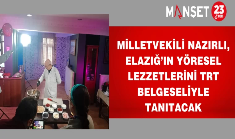 Milletvekili Nazırlı, Elazığ’ın yöresel lezzetlerini TRT Belgeseliyle tanıtacak