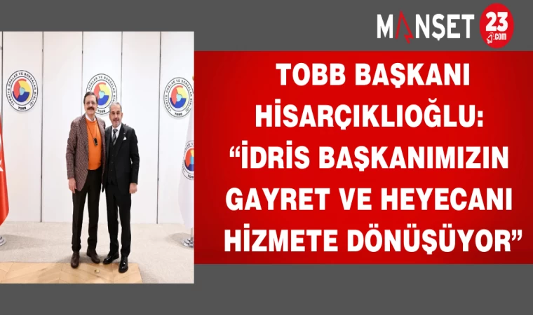 TOBB Başkanı Hisarçıklıoğlu: “İdris başkanımızın gayret ve heyecanı hizmete dönüşüyor”