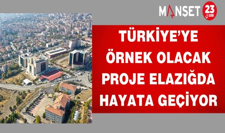 Türkiye’ye Örnek Olacak Proje Elazığda Hayata Geçiyor