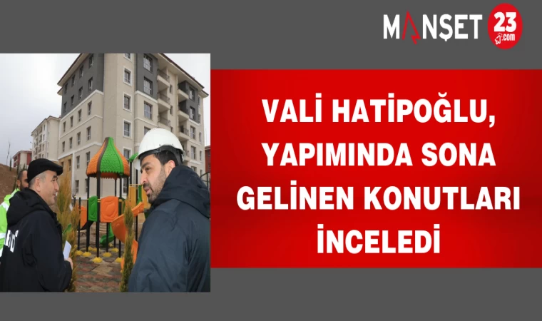 Vali Hatipoğlu, Yapımında Sona Gelinen Konutları İnceledi