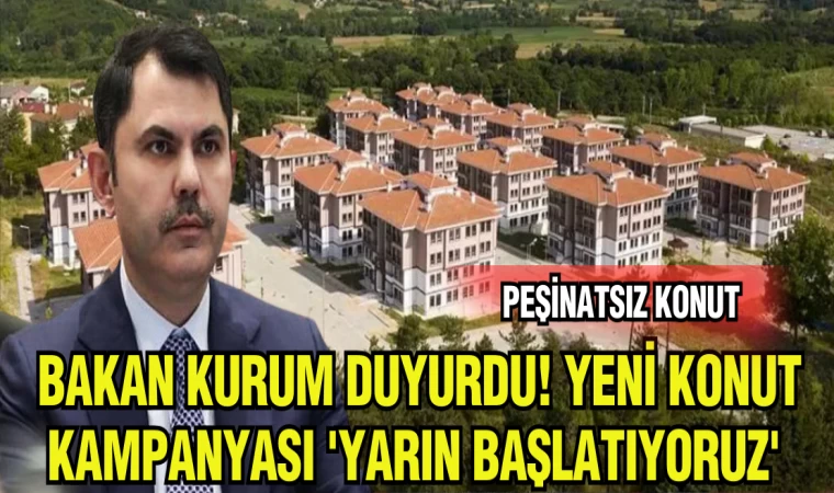 BAKAN KURUM DUYURDU! YENİ KONUT KAMPANYASI 'YARIN BAŞLATIYORUZ'