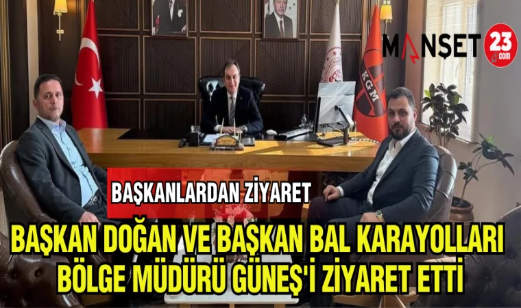BAŞKAN DOĞAN VE BAŞKAN BAL KARAYOLLARI BÖLGE MÜDÜRÜ GÜNEŞ'İ ZİYARET ETTİ