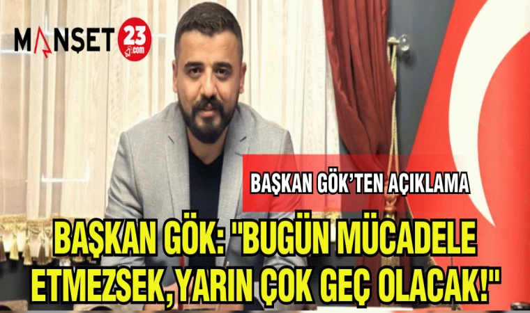 BAŞKAN GÖK:"BUGÜN MÜCADELE ETMEZSEK,YARIN ÇOK GEÇ OLACAK!"