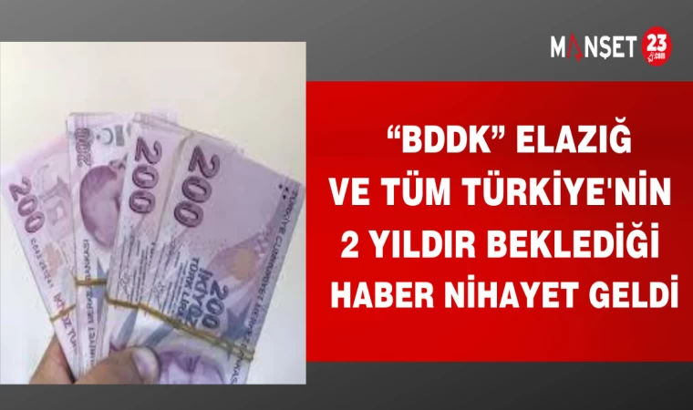 "BDDK" ELAZIĞ VE TÜM TÜRKİYE'NİN 2 YILDIR BEKLEDİĞİ HABER NİHAYET GELDİ