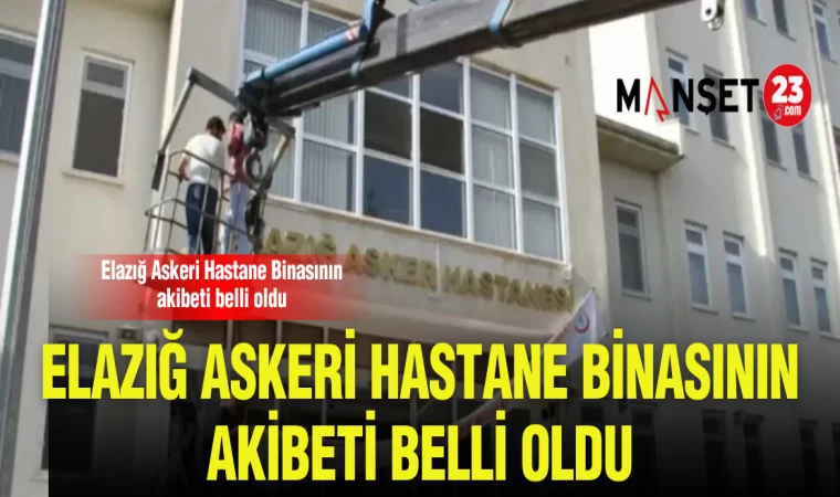 ELAZIĞ ASKERİ HASTANESİNİN AKIBETİ BELLİ OLDU