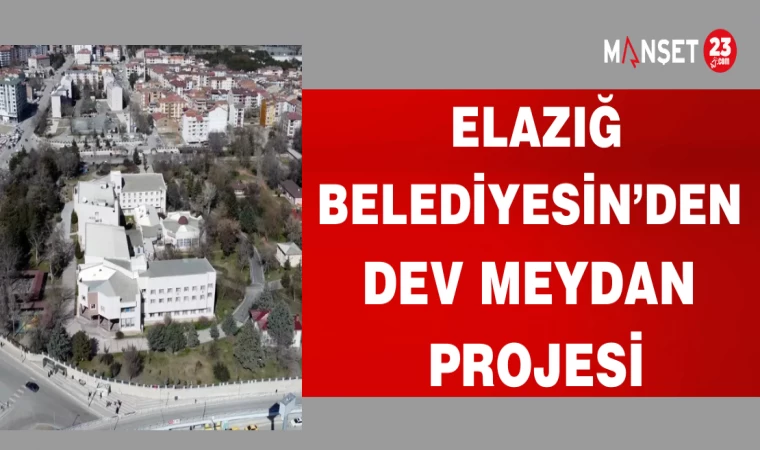 ELAZIĞ BELEDİYESİN'DEN DEV MEYDAN PROJESİ