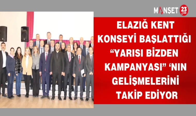 ELAZIĞ KENT KONSEYİ BAŞLATTIĞI "YARISI BİZDEN KAMPANYASININ"GELİŞMELERİNİ TAKİP EDİYOR