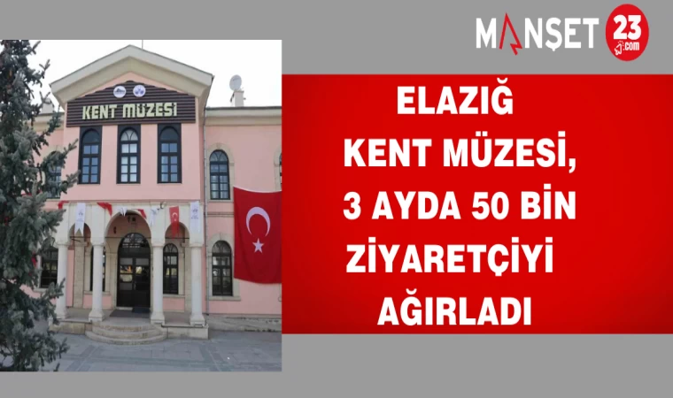 Elazığ Kent Müzesi, 3 ayda 50 bin ziyaretçiyi ağırladı