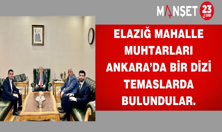 Elazığ mahalle muhtarları Ankara’da bir dizi temaslarda bulundular.