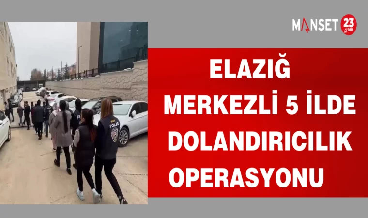 ELAZIĞ MERKEZLİ 5 İLDE DOLANDIRICILIK OPERASYONU