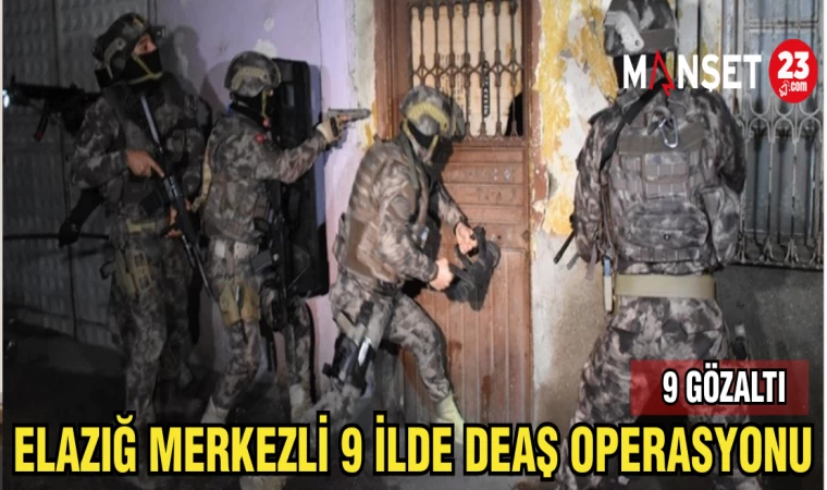 ELAZIĞ MERKEZLİ 9 İLDE DEAŞ OPERASYONU