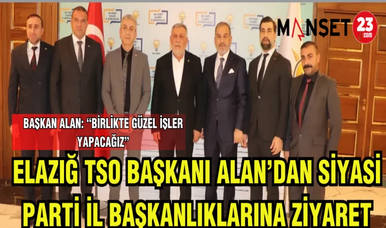 ELAZIĞ TSO BAŞKANI ALAN'DAN SİYASİ PARTİ İL BAŞKANLIKLARINA ZİYARET