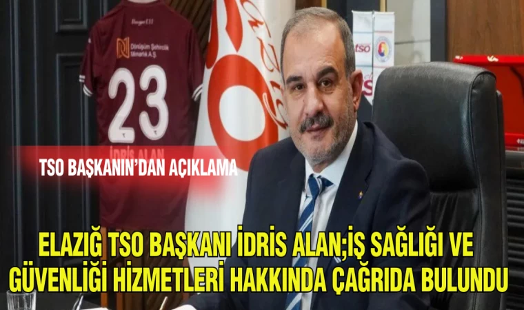 ELAZIĞ TSO BAŞKANI İDRİS ALAN; İŞ SAĞLIĞI VE GÜVENLİĞİ HİZMETLERİ HAKKINDA ÇAĞRIDA BULUNDU