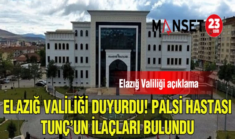 ELAZIĞ VALİLİĞİ DUYURDU! PALSİ HASTASI TUNÇ'UN İLAÇLARI BULUNDU