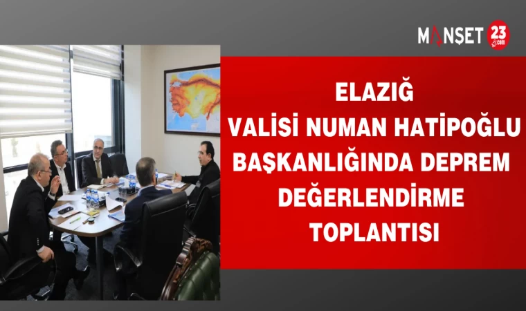 ELAZIĞ VALİSİ NUMAN HATİPOĞLU BAŞKANLIĞINDA DEPREM DEĞERLENDİRME TOPLANTISI