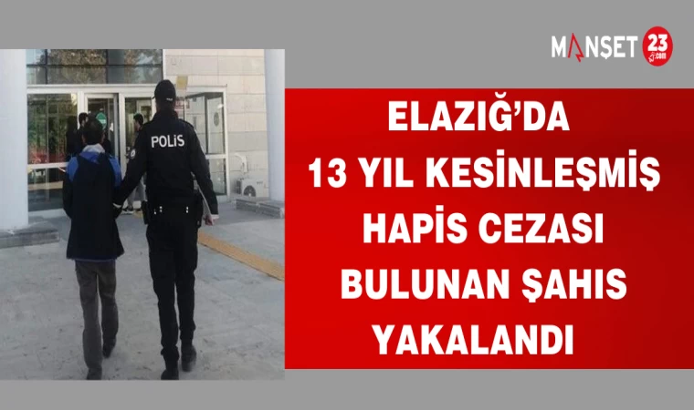 ELAZIĞ'DA 13 YIL HAPİS CEZASI KESİNLEŞMİŞ ŞAHIS YAKALANDI