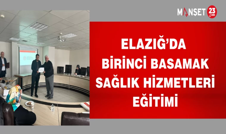 ELAZIĞ'DA BİRİNCİ BASAMAK SAĞLIK HİZMETLERİ EĞİTİMLERİ VERİLDİ