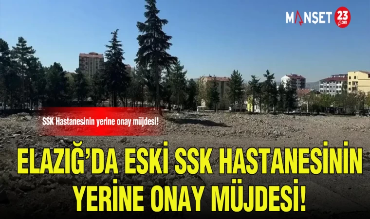 ELAZIĞ'DA ESKİ SSK HASTANESİNİN YERİNE ONAY MÜLDESİ