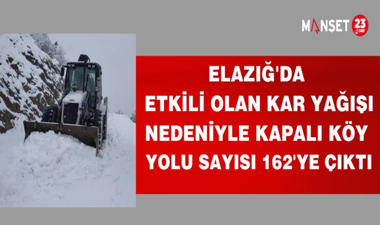 ELAZIĞ'DA ETKİLİ OLAN KAR YAĞIŞI NEDENİYLE KAPALI KÖY YOLU SAYISI 162'YE ÇIKTI