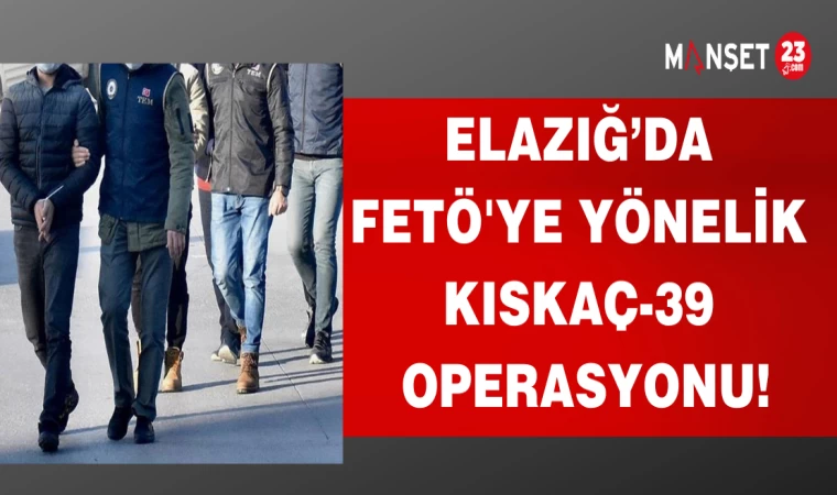 ELAZIĞ'DA FETÖ'YE YÖNELİK KISKAÇ OPERASYONU!
