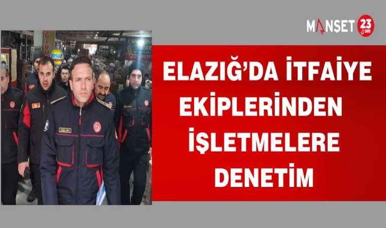 ELAZIĞ'DA İTFAİYE EKİPLERİNDEN İŞLETMELERE DENETİM