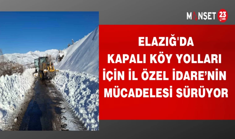 ELAZIĞ'DA KAPALI KÖY YOLLARI İÇİN İL ÖZEL İDARENİN MÜCADELESİ SÜRÜYOR