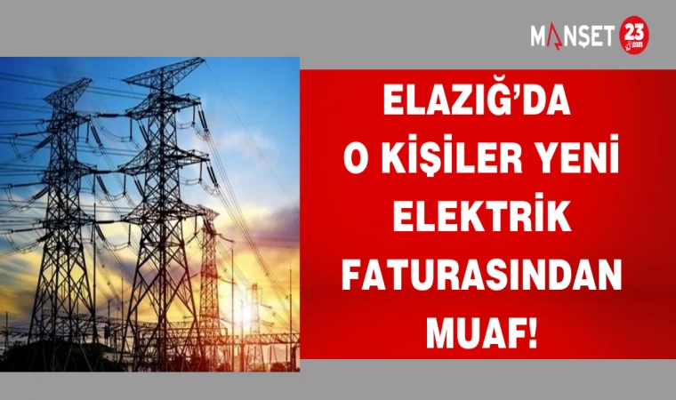 ELAZIĞ'DA O KİŞİLER YENİ ELEKTRİK FATURASINDAN MUAF!