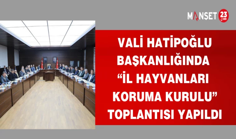 VALİ HATİPOĞLU BAŞKANLIĞINDA “İL HAYVANLARI KORUMA KURULU" TOPLANTISI YAPILDI