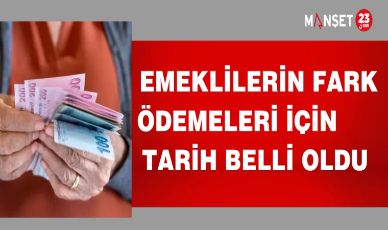EMEKLİLERİN FARK ÖDEMELERİ İÇİN TARİH BELLİ OLDU
