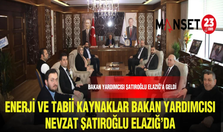 ENERJİ VE TABİ KAYNAKLAR BAKAN YARDIMCISI NEVZAT ŞATIROĞLU ELAZIĞ'A GELDİ