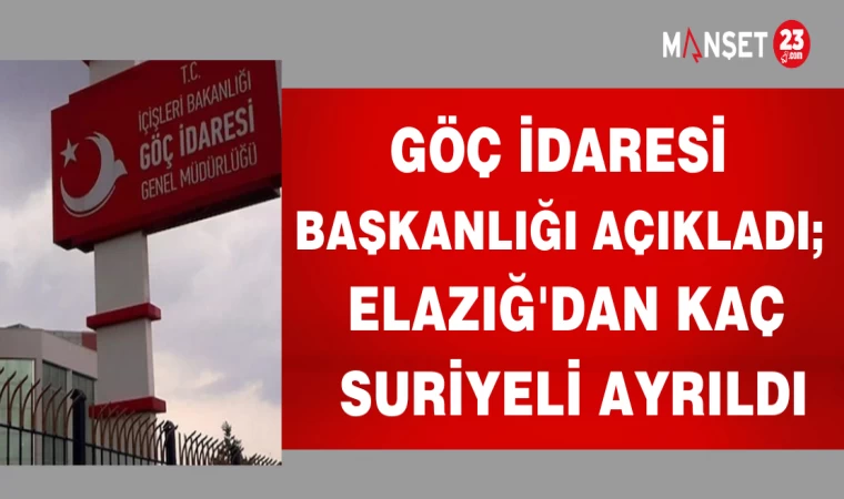 GÖÇ İDARESİ BAŞKANLIĞI AÇIKLADI; ELAZIĞ'DAN KAÇ SURİYELİ AYRILDI
