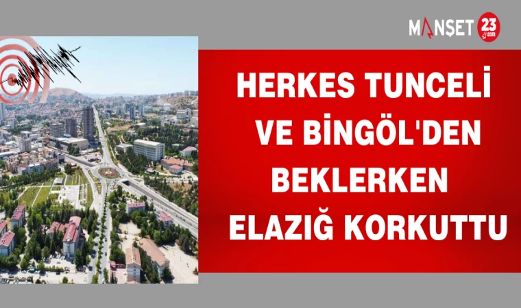 HERKES TUNCELİ VE BİNGÖL'DEN BEKLERKEN ELAZIĞ KORKUTTU