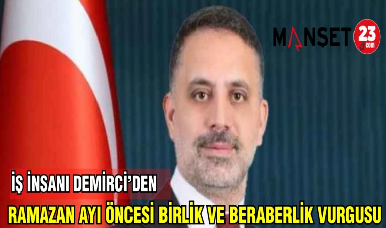 İŞ İNSANI VEYSEL DEMİRCİ'DEN;RAMAZAN AYI ÖNCESİ BİRLİK VE BERABERLİK VURGUSU