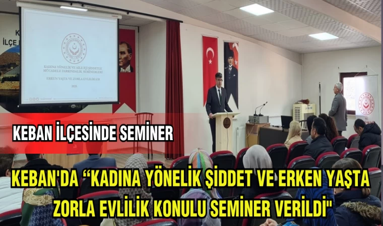 KEBAN'DA "KADINA YÖNELİK ŞİDDET VE ERKEN YAŞTA ZORLA EVLİLİK KONULU SEMİNER VERİLDİ