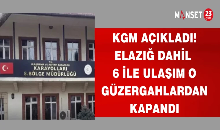 KGM AÇIKLADI!ELAZIĞ DAHİL 6 İLE ULAŞIM O GÜZERGAHLARDAN KAPANDI