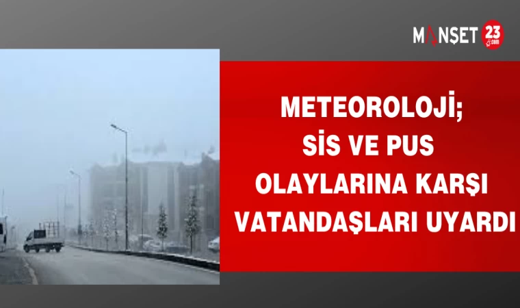 METEOROLOJİ SİS VE PUS OLAYLARINA KARŞI VATANDAŞLARI UYARDI