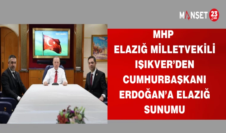 MHP ELAZIĞ MİLLETVEKİLİ IŞIKVER’DEN CUMHURBAŞKANI ERDOĞAN’A ELAZIĞ SUNUMU