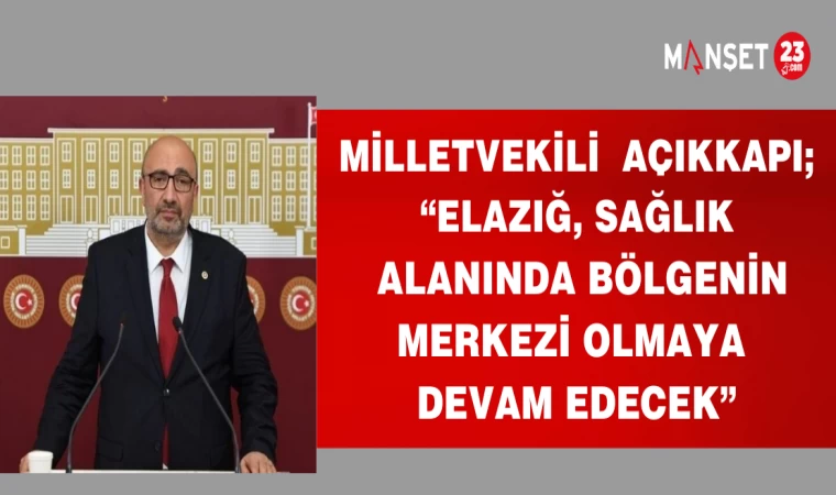 MİLLETVEKİLİ AÇIKKAPI; “ELAZIĞ, SAĞLIK ALANINDA BÖLGENİN MERKEZİ OLMAYA DEVAM EDECEK”