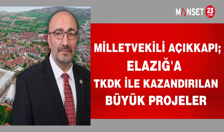 MİLLETVEKİLİ AÇIKKAPI; ELAZIĞ'A TKDK İLE KAZANDIRILAN BÜYÜK PROJELER
