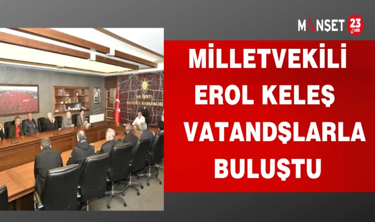 MİLLETVEKİLİ EROL KELEŞ VATANDŞLARLA BULUŞTU